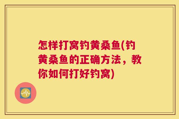 怎样打窝钓黄桑鱼(钓黄桑鱼的正确方法,教你如何打好钓窝) 怎样打窝钓黄桑鱼(钓黄桑鱼的正确方法,教你如何打好钓窝)
