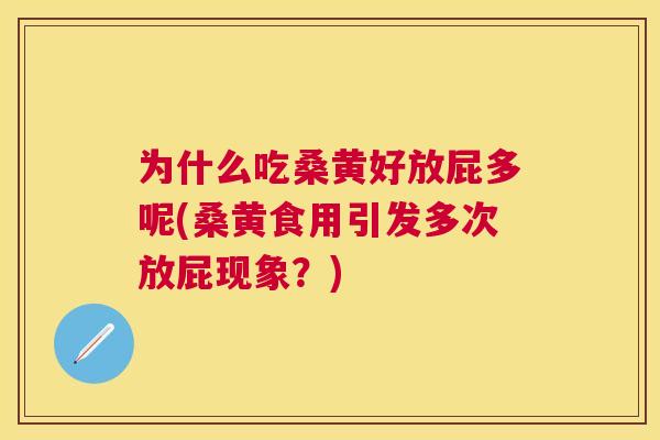 为什么吃桑黄好放屁多呢(桑黄食用引发多次放屁现象?) 为什么吃桑黄好放屁多呢(桑黄食用引发多次放屁现象?)