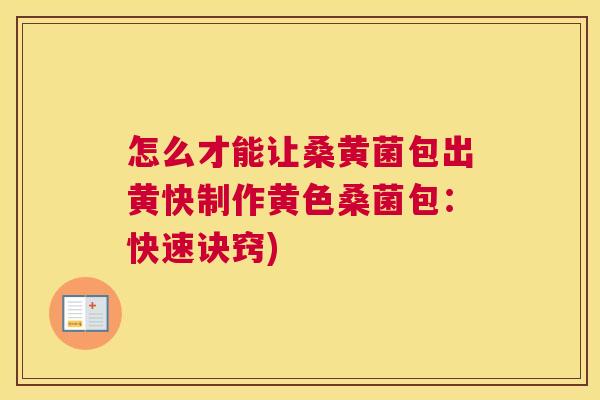 怎么才能让桑黄菌包出黄快制作黄色桑菌包:快速诀窍) 怎么才能让桑黄菌包出黄快制作黄色桑菌包:快速诀窍)