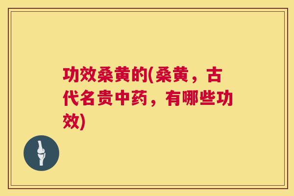 功效桑黄的(桑黄,古代名贵,有哪些功效) 功效桑黄的(桑黄,古代名贵,有哪些功效)
