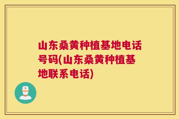 山东桑黄种植基地电话号码(山东桑黄种植基地联系电话) 山东桑黄种植基地电话号码(山东桑黄种植基地联系电话)