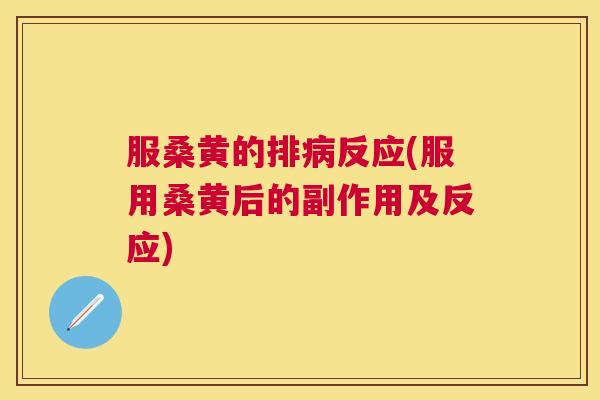 服桑黄的排反应(服用桑黄后的副作用及反应) 服桑黄的排反应(服用桑黄后的副作用及反应)