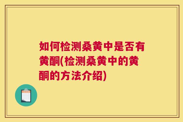 如何检测桑黄中是否有黄酮(检测桑黄中的黄酮的方法介绍) 如何检测桑黄中是否有黄酮(检测桑黄中的黄酮的方法介绍)
