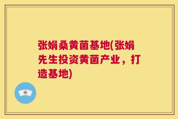 张娟桑黄菌基地(张娟先生投资黄菌产业,打造基地) 张娟桑黄菌基地(张娟先生投资黄菌产业,打造基地)