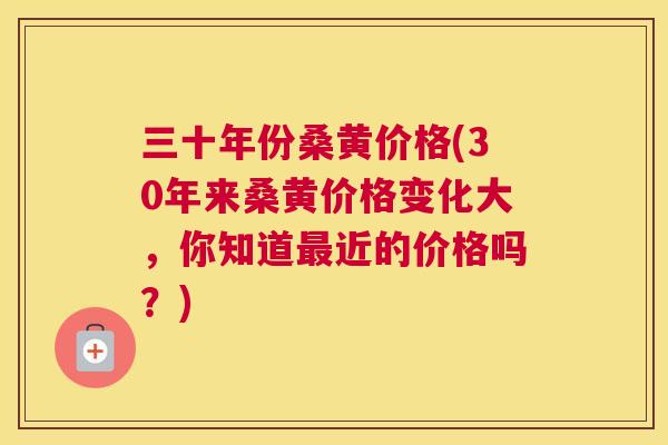 三十年份桑黄价格(30年来桑黄价格变化大,你知道近的价格吗?) 三十年份桑黄价格(30年来桑黄价格变化大,你知道近的价格吗?)