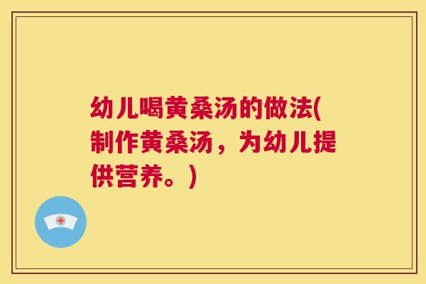 幼儿喝黄桑汤的做法(制作黄桑汤,为幼儿提供营养。) 幼儿喝黄桑汤的做法(制作黄桑汤,为幼儿提供营养。)
