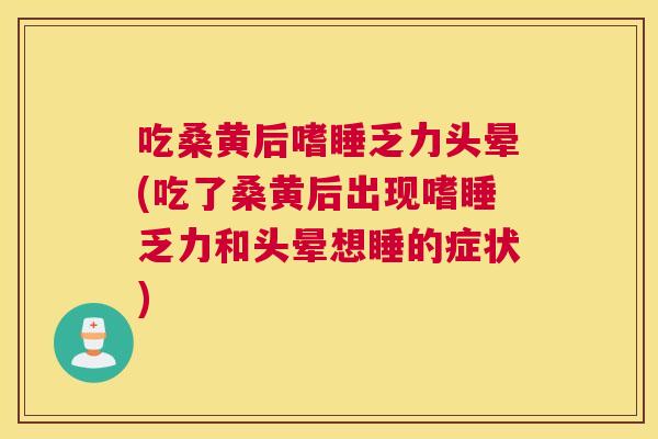 吃桑黄后嗜睡乏力头晕(吃了桑黄后出现嗜睡乏力和头晕想睡的症状) 吃桑黄后嗜睡乏力头晕(吃了桑黄后出现嗜睡乏力和头晕想睡的症状)