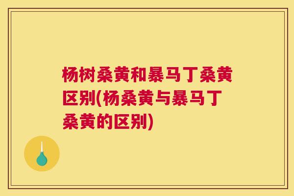 杨树桑黄和暴马丁桑黄区别(杨桑黄与暴马丁桑黄的区别) 杨树桑黄和暴马丁桑黄区别(杨桑黄与暴马丁桑黄的区别)