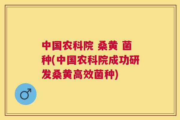 中国农科院 桑黄 菌种(中国农科院成功研发桑黄高效菌种) 中国农科院 桑黄 菌种(中国农科院成功研发桑黄高效菌种)