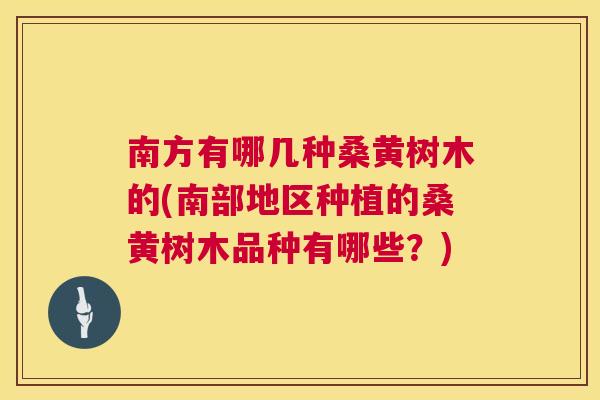 南方有哪几种桑黄树木的(南部地区种植的桑黄树木品种有哪些？)