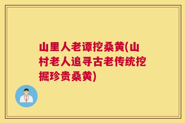 山里人老谭挖桑黄(山村老人追寻古老传统挖掘珍贵桑黄) 山里人老谭挖桑黄(山村老人追寻古老传统挖掘珍贵桑黄)