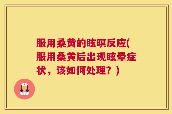 服用桑黄的眩暝反应(服用桑黄后出现眩晕症状,该如何处理?) 服用桑黄的眩暝反应(服用桑黄后出现眩晕症状,该如何处理?)