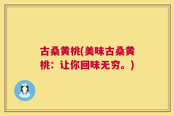 古桑黄桃(美味古桑黄桃:让你回味无穷。) 古桑黄桃(美味古桑黄桃:让你回味无穷。)