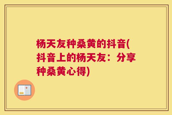 杨天友种桑黄的抖音(抖音上的杨天友:分享种桑黄心得) 杨天友种桑黄的抖音(抖音上的杨天友:分享种桑黄心得)