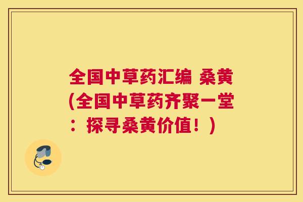 全国中草药汇编 桑黄(全国中草药齐聚一堂：探寻桑黄价值！)