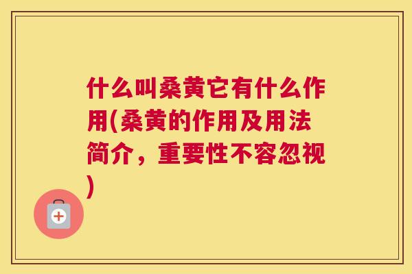 什么叫桑黄它有什么作用(桑黄的作用及用法简介,重要性不容忽视) 什么叫桑黄它有什么作用(桑黄的作用及用法简介,重要性不容忽视)