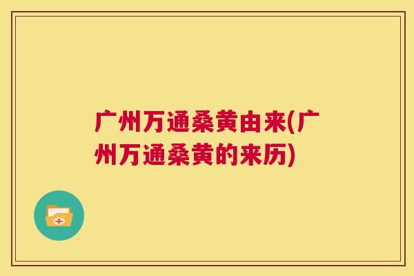 广州万通桑黄由来(广州万通桑黄的来历) 广州万通桑黄由来(广州万通桑黄的来历)