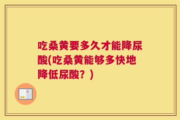 吃桑黄要多久才能降尿酸(吃桑黄能够多快地降低尿酸?) 吃桑黄要多久才能降尿酸(吃桑黄能够多快地降低尿酸?)