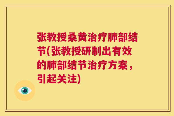 张教授桑黄部结节(张教授研制出有效的部结节方案,引起关注) 张教授桑黄部结节(张教授研制出有效的部结节方案,引起关注)