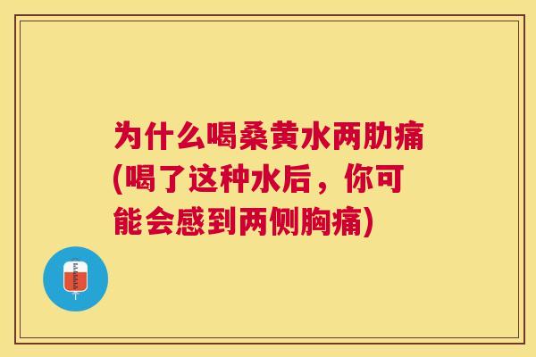 为什么喝桑黄水两肋痛(喝了这种水后,你可能会感到两侧胸痛) 为什么喝桑黄水两肋痛(喝了这种水后,你可能会感到两侧胸痛)