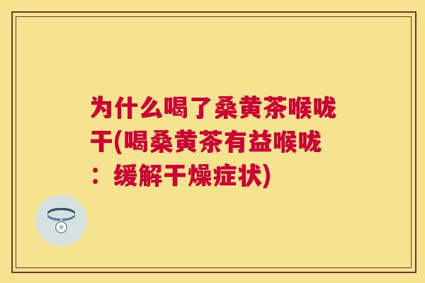 为什么喝了桑黄茶喉咙干(喝桑黄茶有益喉咙:缓解干燥症状) 为什么喝了桑黄茶喉咙干(喝桑黄茶有益喉咙:缓解干燥症状)
