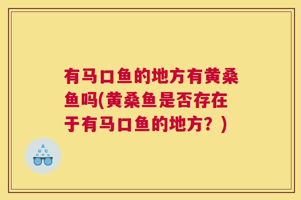 有马口鱼的地方有黄桑鱼吗(黄桑鱼是否存在于有马口鱼的地方？)