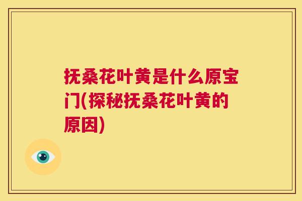 抚桑花叶黄是什么原宝门(探秘抚桑花叶黄的原因) 抚桑花叶黄是什么原宝门(探秘抚桑花叶黄的原因)