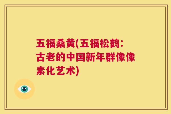 五福桑黄(五福松鹤:古老的中国新年群像像素化艺术) 五福桑黄(五福松鹤:古老的中国新年群像像素化艺术)