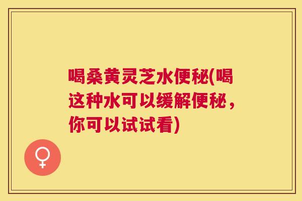 喝桑黄灵芝水(喝这种水可以缓解,你可以试试看) 喝桑黄灵芝水(喝这种水可以缓解,你可以试试看)