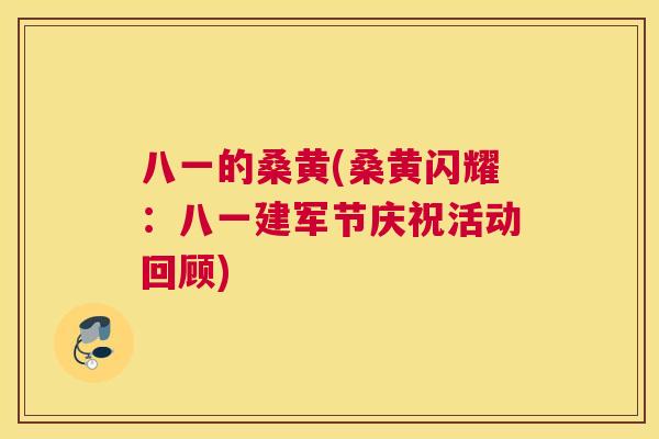 八一的桑黄(桑黄闪耀:八一建军节庆祝活动回顾) 八一的桑黄(桑黄闪耀:八一建军节庆祝活动回顾)