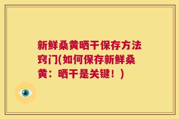 新鲜桑黄晒干保存方法窍门(如何保存新鲜桑黄:晒干是关键!) 新鲜桑黄晒干保存方法窍门(如何保存新鲜桑黄:晒干是关键!)
