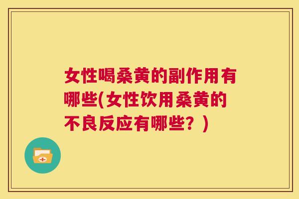 女性喝桑黄的副作用有哪些(女性饮用桑黄的不良反应有哪些?) 女性喝桑黄的副作用有哪些(女性饮用桑黄的不良反应有哪些?)