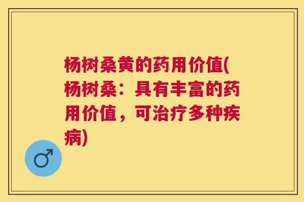 杨树桑黄的药用价值(杨树桑:具有丰富的药用价值,可多种) 杨树桑黄的药用价值(杨树桑:具有丰富的药用价值,可多种)