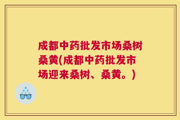 成都批发市场桑树桑黄(成都批发市场迎来桑树、桑黄。) 成都批发市场桑树桑黄(成都批发市场迎来桑树、桑黄。)