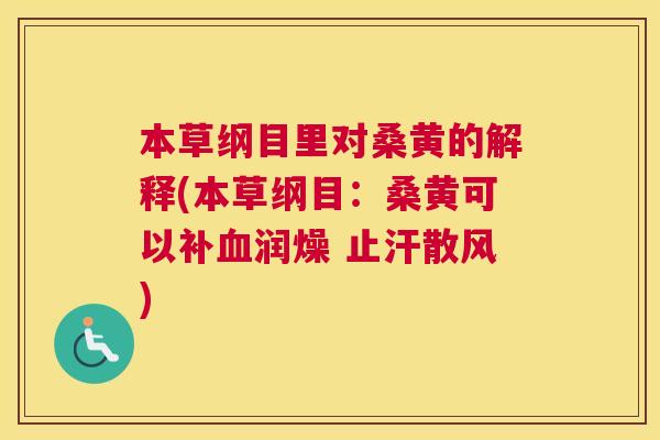 本草纲目里对桑黄的解释(本草纲目:桑黄可以补润燥 止汗散风) 本草纲目里对桑黄的解释(本草纲目:桑黄可以补润燥 止汗散风)