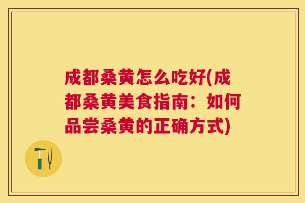 成都桑黄怎么吃好(成都桑黄美食指南:如何品尝桑黄的正确方式) 成都桑黄怎么吃好(成都桑黄美食指南:如何品尝桑黄的正确方式)