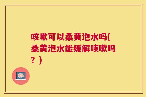 可以桑黄泡水吗(桑黄泡水能缓解吗?) 可以桑黄泡水吗(桑黄泡水能缓解吗?)