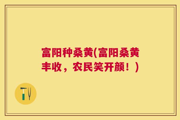 富阳种桑黄(富阳桑黄丰收,农民笑开颜!) 富阳种桑黄(富阳桑黄丰收,农民笑开颜!)