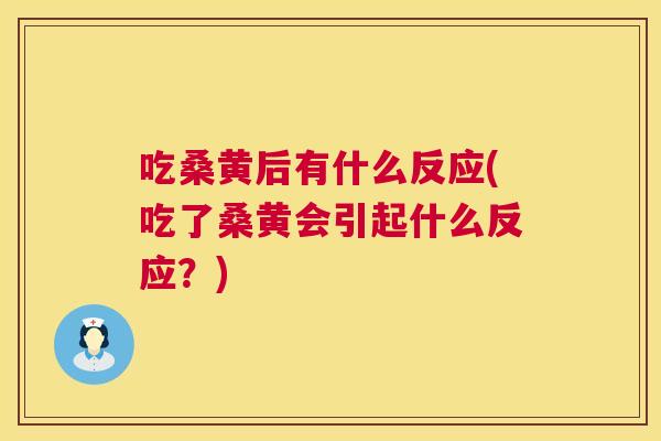吃桑黄后有什么反应(吃了桑黄会引起什么反应？)