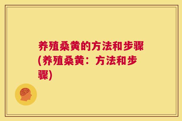 养殖桑黄的方法和步骤(养殖桑黄:方法和步骤) 养殖桑黄的方法和步骤(养殖桑黄:方法和步骤)