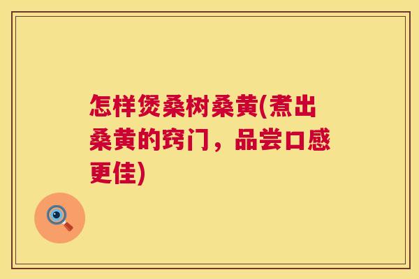 怎样煲桑树桑黄(煮出桑黄的窍门,品尝口感更佳) 怎样煲桑树桑黄(煮出桑黄的窍门,品尝口感更佳)