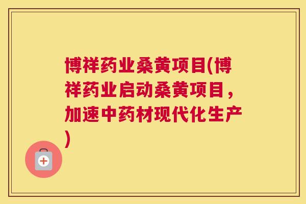 博祥药业桑黄项目(博祥药业启动桑黄项目,加速材现代化生产) 博祥药业桑黄项目(博祥药业启动桑黄项目,加速材现代化生产)