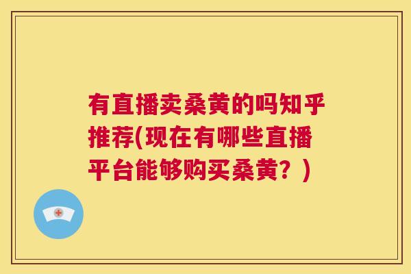 有直播卖桑黄的吗知乎推荐(现在有哪些直播平台能够购买桑黄?) 有直播卖桑黄的吗知乎推荐(现在有哪些直播平台能够购买桑黄?)