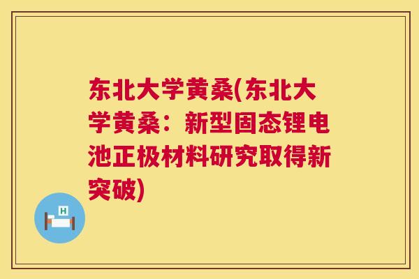 东北大学黄桑(东北大学黄桑：新型固态锂电池正极材料研究取得新突破)