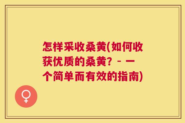 怎样采收桑黄(如何收获优质的桑黄?- 一个简单而有效的指南) 怎样采收桑黄(如何收获优质的桑黄?- 一个简单而有效的指南)