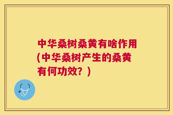 中华桑树桑黄有啥作用(中华桑树产生的桑黄有何功效?) 中华桑树桑黄有啥作用(中华桑树产生的桑黄有何功效?)