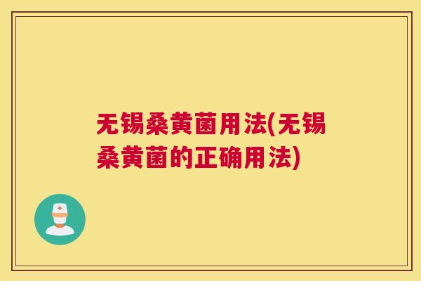 无锡桑黄菌用法(无锡桑黄菌的正确用法) 无锡桑黄菌用法(无锡桑黄菌的正确用法)