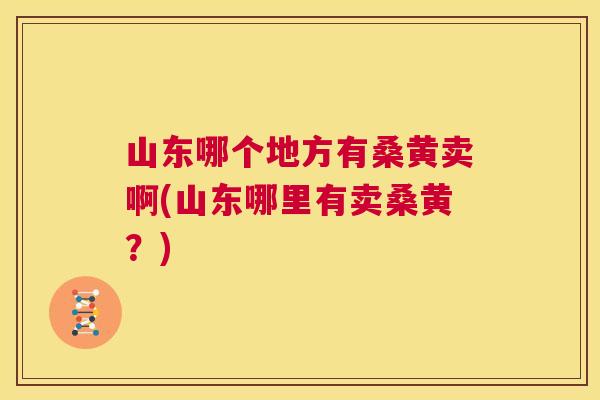 山东哪个地方有桑黄卖啊(山东哪里有卖桑黄?) 山东哪个地方有桑黄卖啊(山东哪里有卖桑黄?)