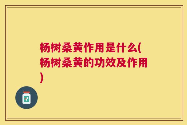 杨树桑黄作用是什么(杨树桑黄的功效及作用) 杨树桑黄作用是什么(杨树桑黄的功效及作用)