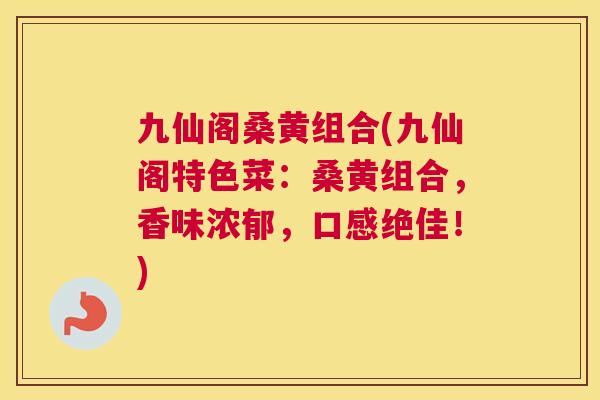 九仙阁桑黄组合(九仙阁特色菜:桑黄组合,香味浓郁,口感绝佳!) 九仙阁桑黄组合(九仙阁特色菜:桑黄组合,香味浓郁,口感绝佳!)